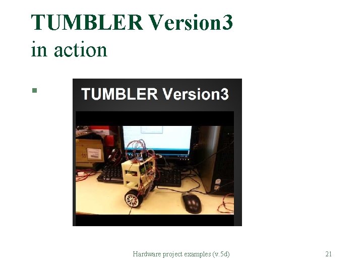 TUMBLER Version 3 in action § Hardware project examples (v. 5 d) 21 TUMBLER Version 3 in action § Hardware project examples (v. 5 d) 21