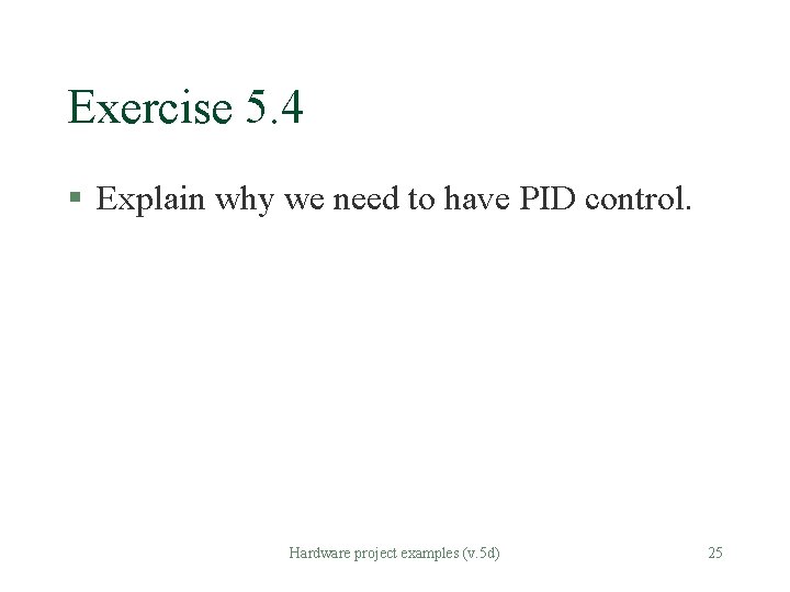 Exercise 5. 4 § Explain why we need to have PID control. Hardware project Exercise 5. 4 § Explain why we need to have PID control. Hardware project