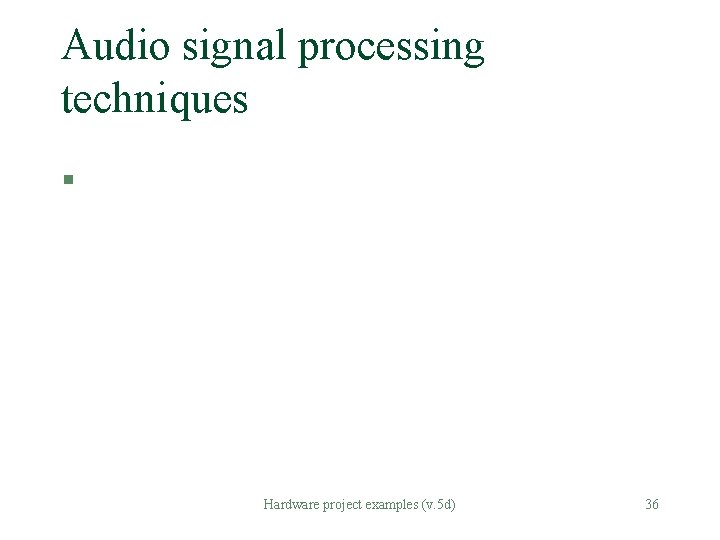 Audio signal processing techniques § Hardware project examples (v. 5 d) 36 Audio signal processing techniques § Hardware project examples (v. 5 d) 36