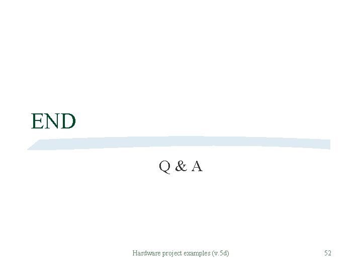 END Q & A Hardware project examples (v. 5 d) 52 END Q & A Hardware project examples (v. 5 d) 52