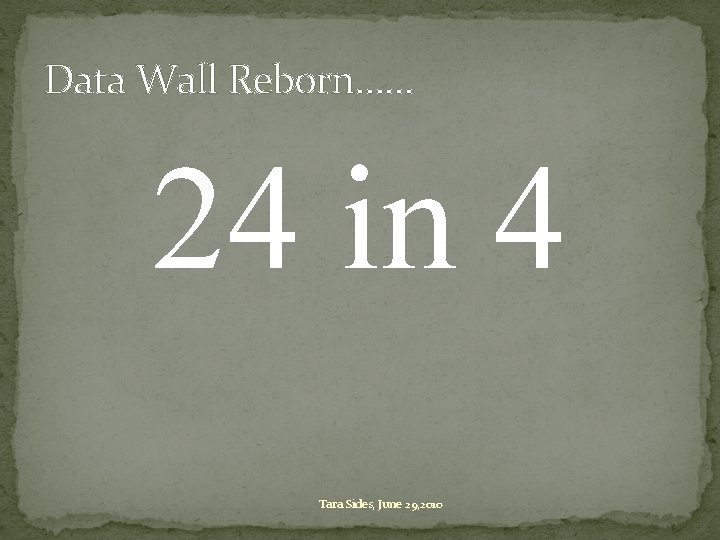 Data Wall Reborn…… 24 in 4 Tara Sides, June 29, 2010 