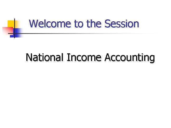 Welcome to the Session National Income Accounting 