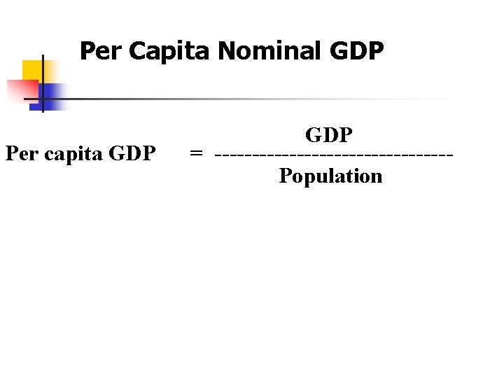 Per Capita Nominal GDP Per capita GDP = ----------------Population 