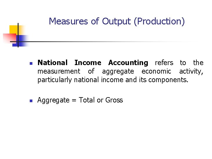 Measures of Output (Production) n n National Income Accounting refers to the measurement of