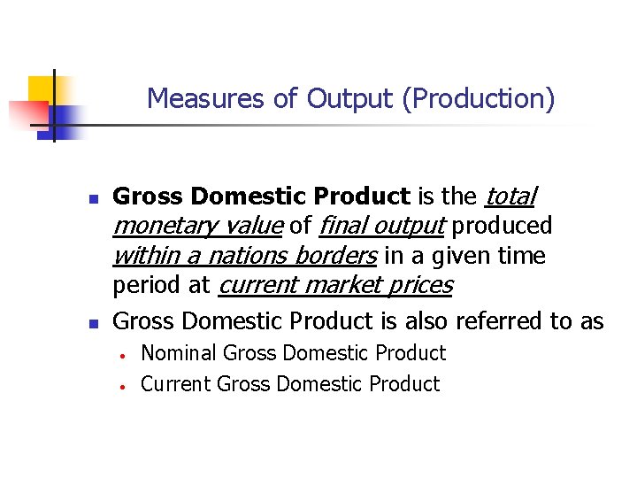 Measures of Output (Production) n n Gross Domestic Product is the total monetary value