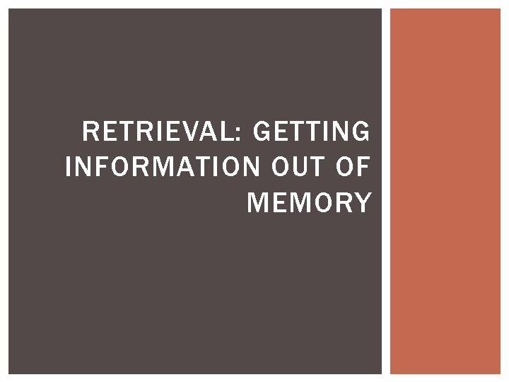 RETRIEVAL: GETTING INFORMATION OUT OF MEMORY 