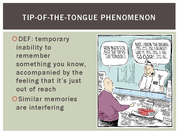 TIP-OF-THE-TONGUE PHENOMENON DEF: temporary inability to remember something you know, accompanied by the feeling
