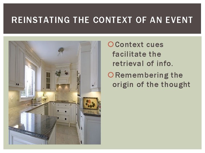 REINSTATING THE CONTEXT OF AN EVENT Context cues facilitate the retrieval of info. Remembering