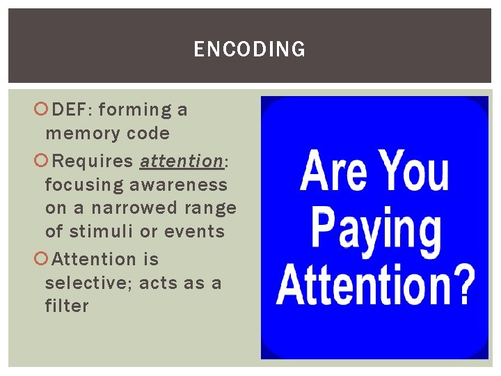 ENCODING DEF: forming a memory code Requires attention: focusing awareness on a narrowed range