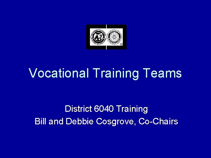 Vocational Training Teams District 6040 Training Bill and Debbie Cosgrove, Co-Chairs 