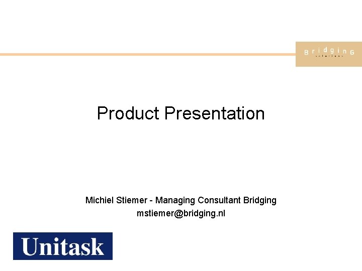 Product Presentation Michiel Stiemer - Managing Consultant Bridging mstiemer@bridging. nl 