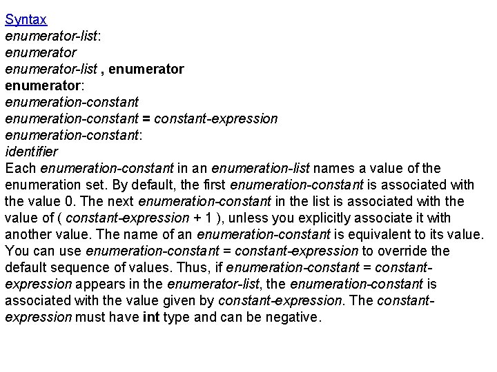 Syntax enumerator-list: enumerator-list , enumerator: enumeration-constant = constant-expression enumeration-constant: identifier Each enumeration-constant in an