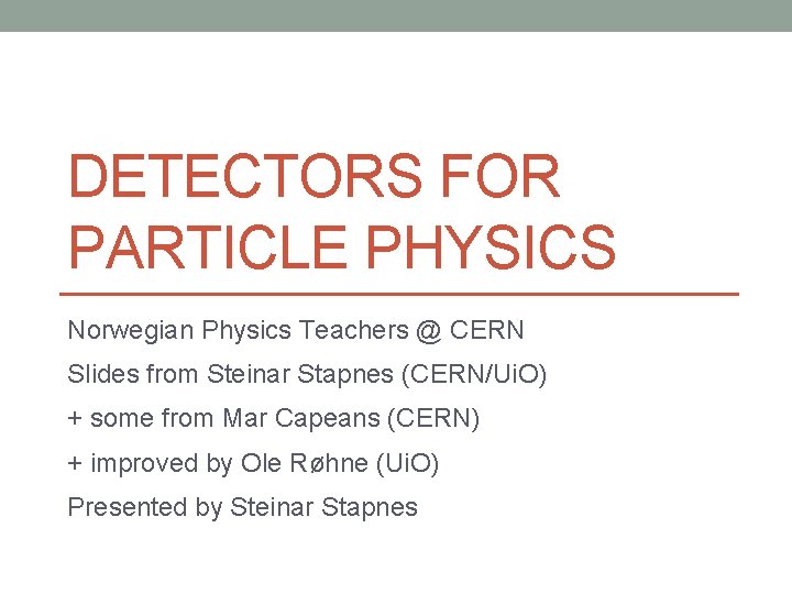 DETECTORS FOR PARTICLE PHYSICS Norwegian Physics Teachers @ CERN Slides from Steinar Stapnes (CERN/Ui.