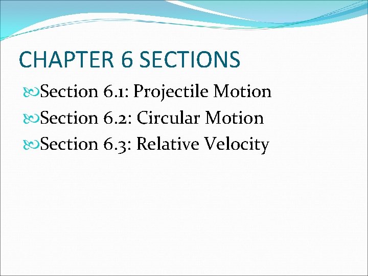 CHAPTER 6 SECTIONS Section 6. 1: Projectile Motion Section 6. 2: Circular Motion Section