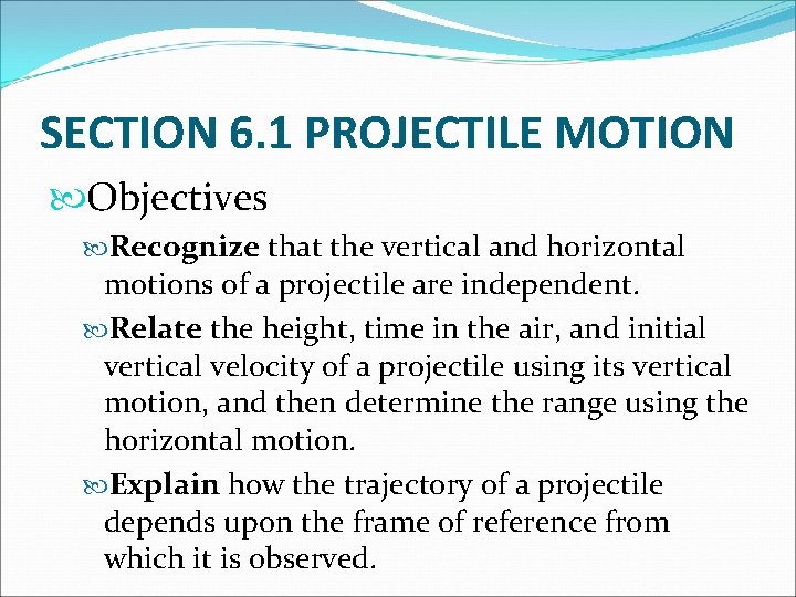 SECTION 6. 1 PROJECTILE MOTION Objectives Recognize that the vertical and horizontal motions of