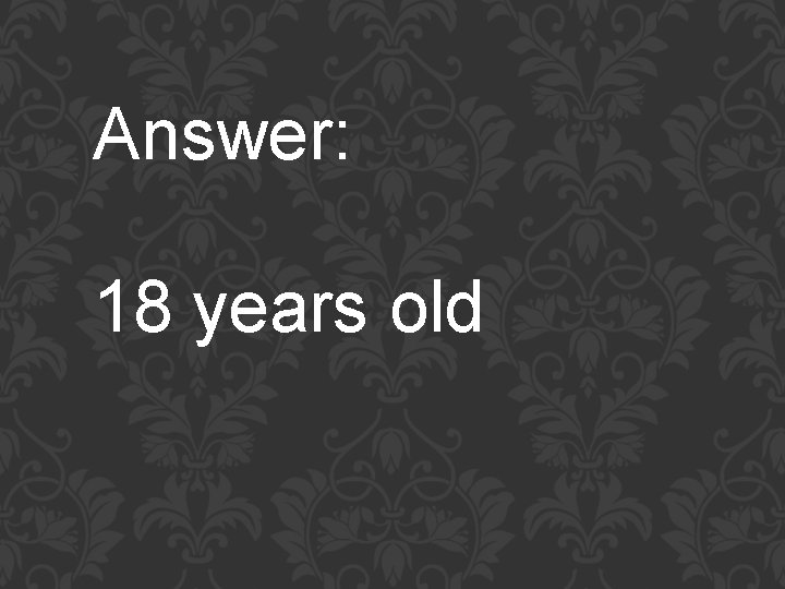 Answer: 18 years old 