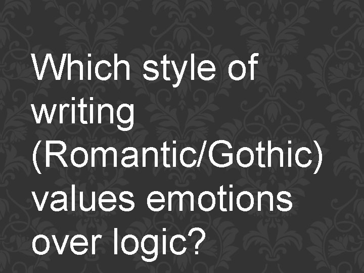 Which style of writing (Romantic/Gothic) values emotions over logic? 