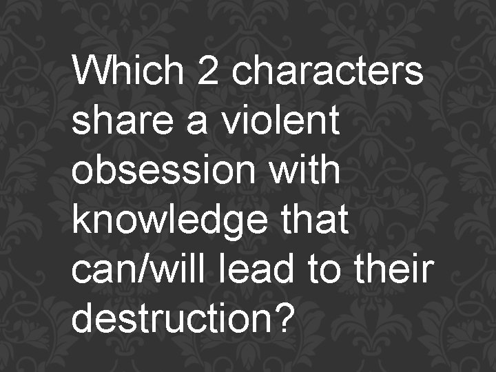 Which 2 characters share a violent obsession with knowledge that can/will lead to their