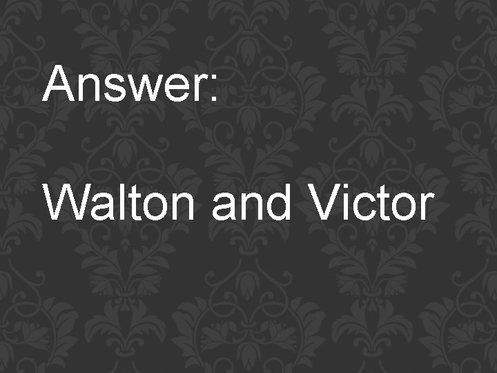 Answer: Walton and Victor 