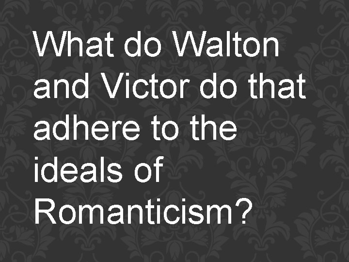 What do Walton and Victor do that adhere to the ideals of Romanticism? 