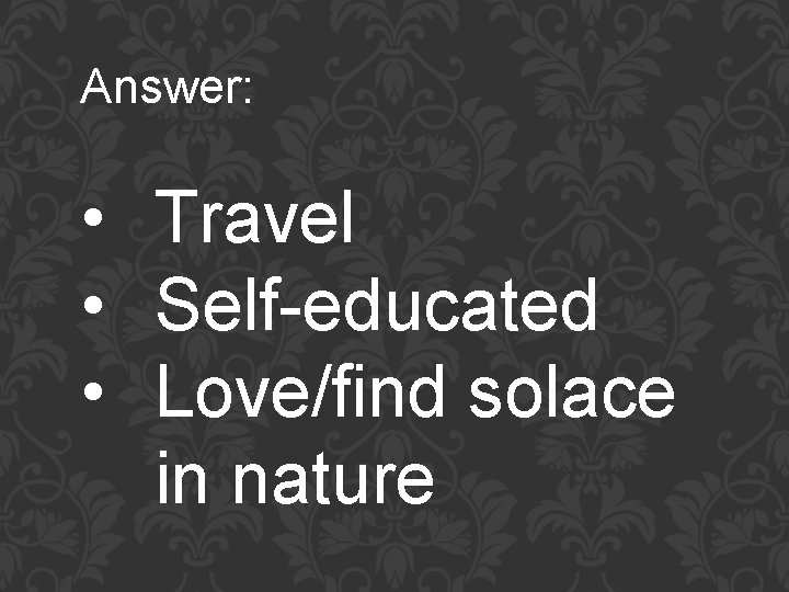 Answer: • Travel • Self-educated • Love/find solace in nature 