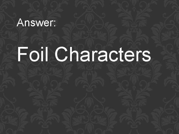 Answer: Foil Characters 