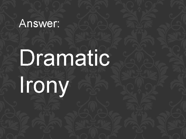Answer: Dramatic Irony 