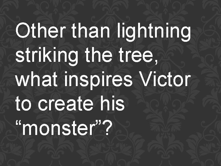 Other than lightning striking the tree, what inspires Victor to create his “monster”? 