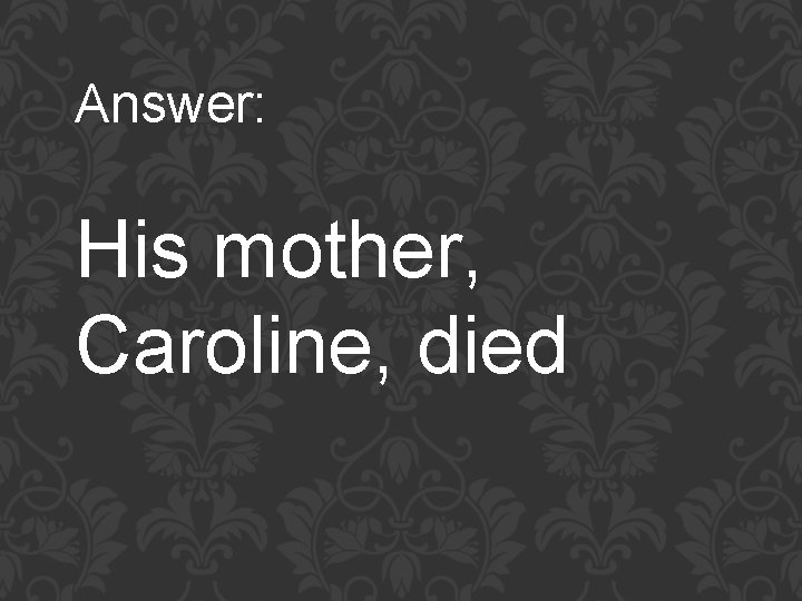 Answer: His mother, Caroline, died 