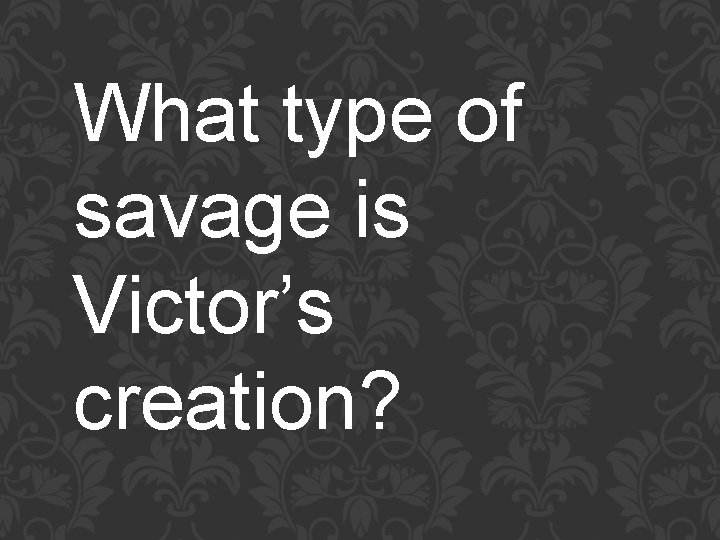 What type of savage is Victor’s creation? 