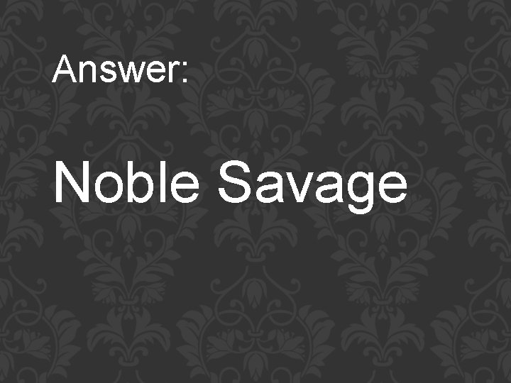Answer: Noble Savage 