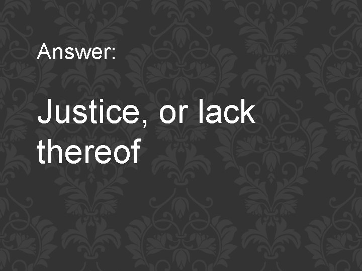 Answer: Justice, or lack thereof 