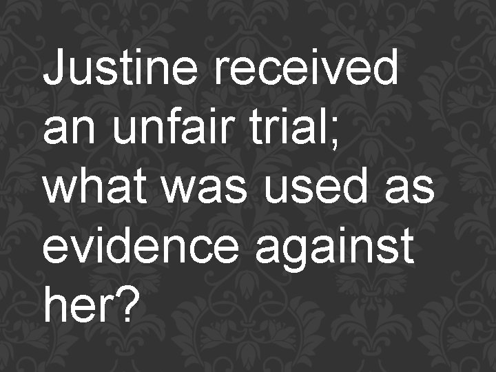 Justine received an unfair trial; what was used as evidence against her? 