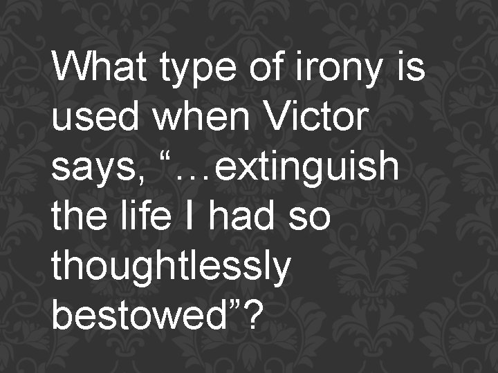 What type of irony is used when Victor says, “…extinguish the life I had