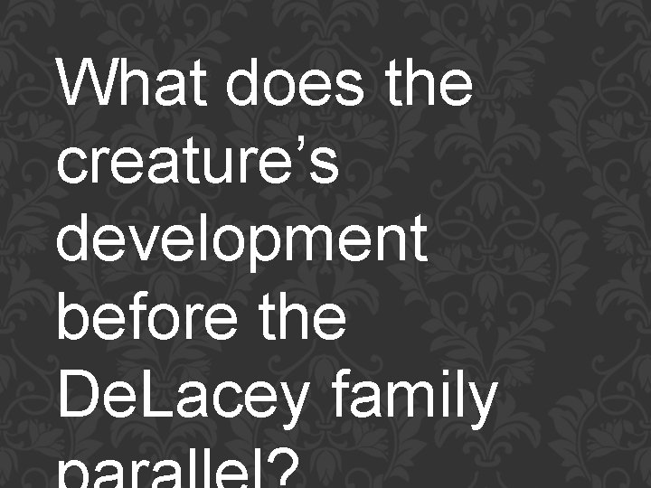 What does the creature’s development before the De. Lacey family 