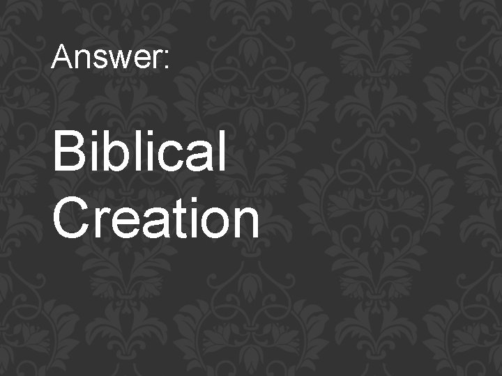 Answer: Biblical Creation 
