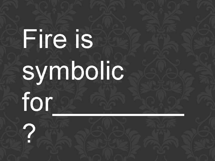 Fire is symbolic for_____ ? 