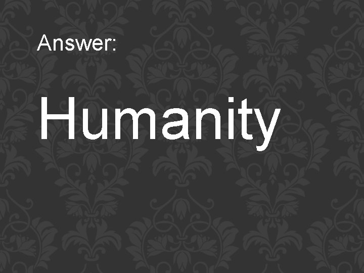 Answer: Humanity 