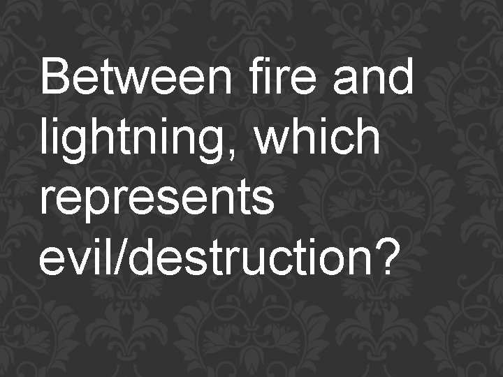 Between fire and lightning, which represents evil/destruction? 