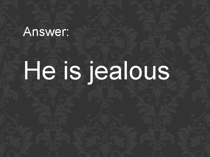 Answer: He is jealous 
