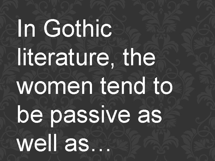 In Gothic literature, the women tend to be passive as well as… 