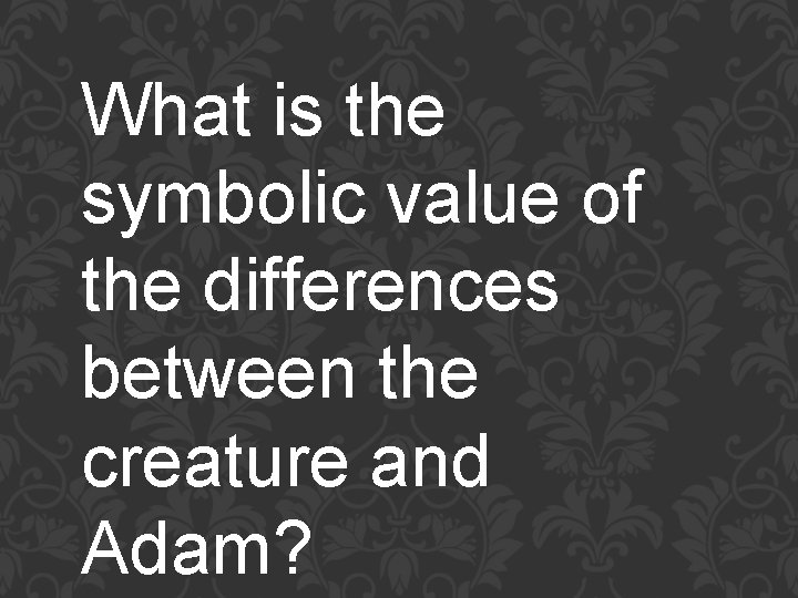 What is the symbolic value of the differences between the creature and Adam? 