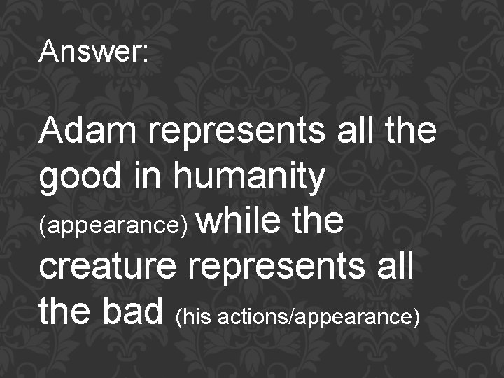 Answer: Adam represents all the good in humanity (appearance) while the creature represents all