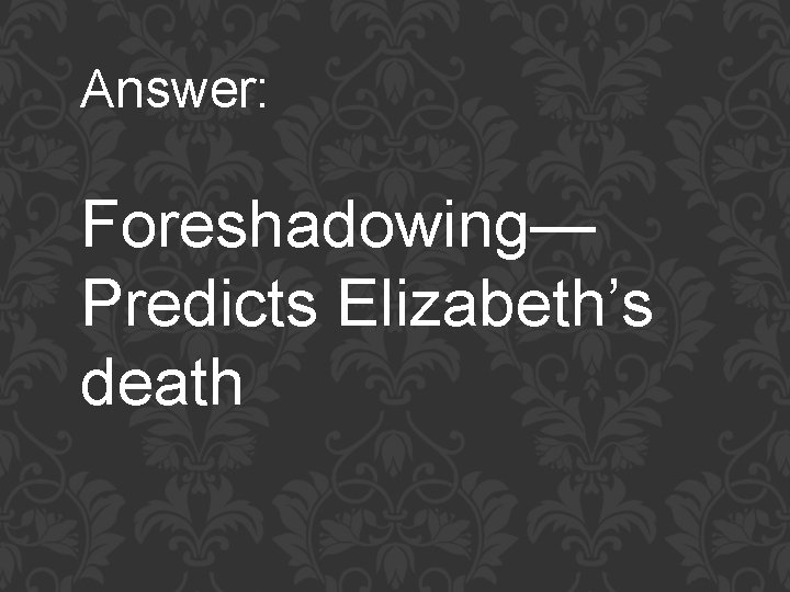 Answer: Foreshadowing— Predicts Elizabeth’s death 