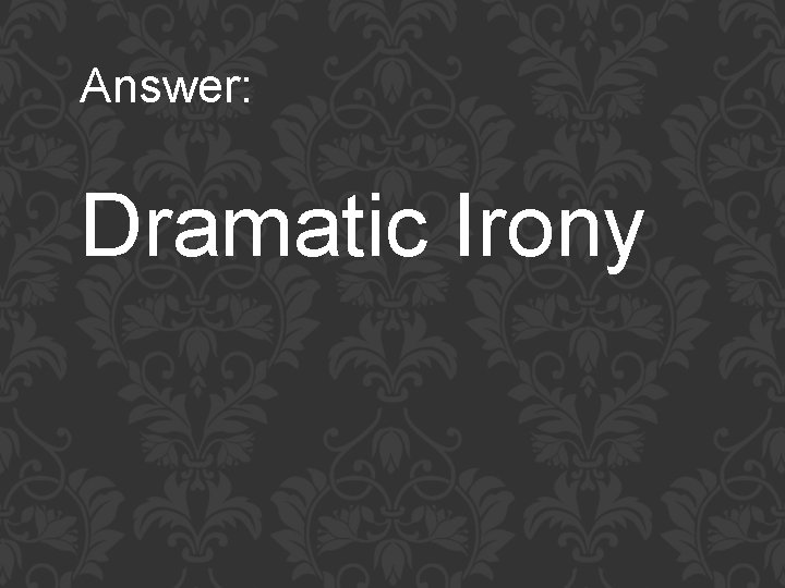 Answer: Dramatic Irony 