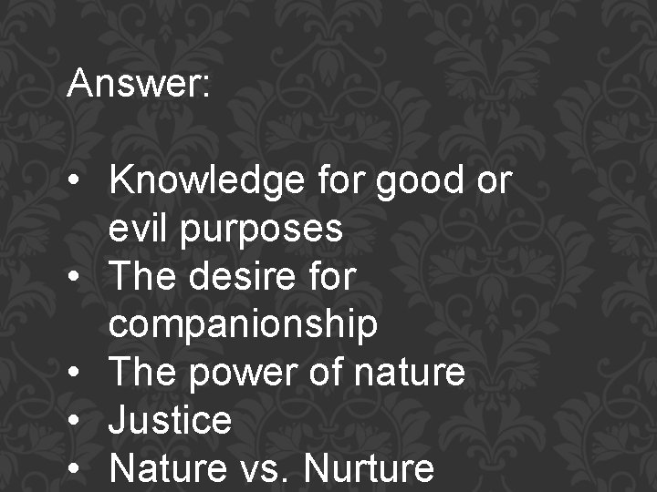 Answer: • Knowledge for good or evil purposes • The desire for companionship •