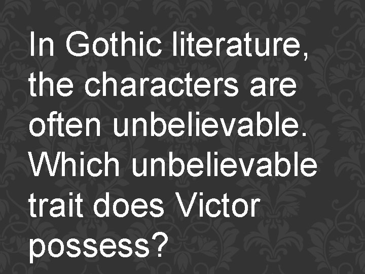 In Gothic literature, the characters are often unbelievable. Which unbelievable trait does Victor possess?