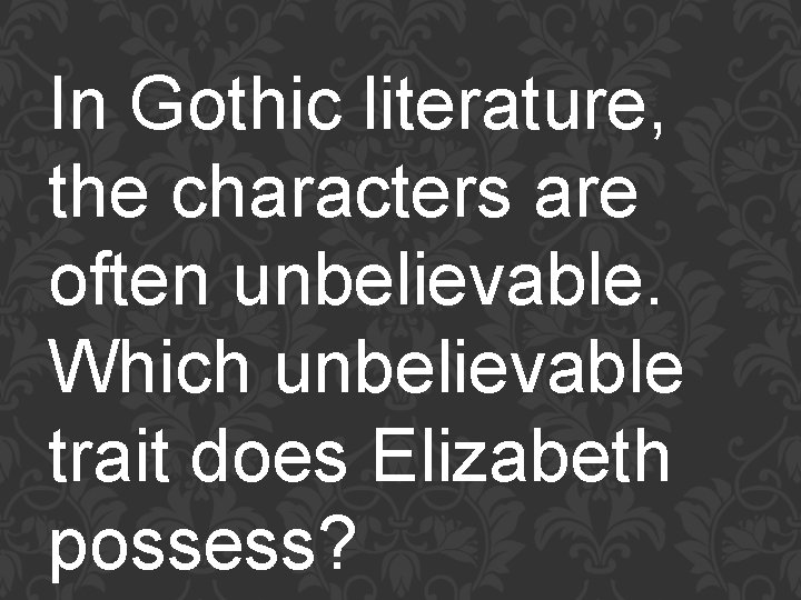 In Gothic literature, the characters are often unbelievable. Which unbelievable trait does Elizabeth possess?