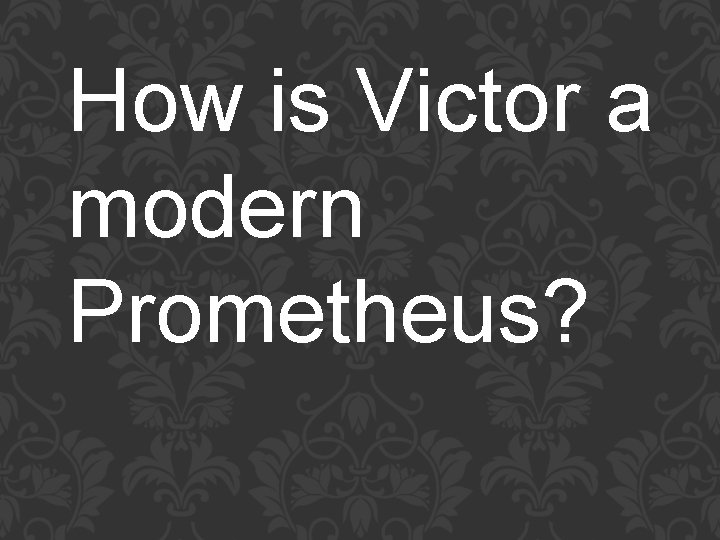 How is Victor a modern Prometheus? 
