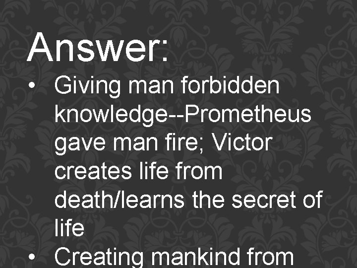 Answer: • Giving man forbidden knowledge--Prometheus gave man fire; Victor creates life from death/learns
